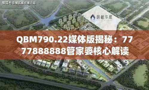 QBM790.22媒体版揭秘:7777888888管家婆核心解读