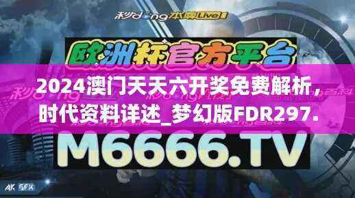 2024澳门天天六开奖免费解析,时代资料详述_梦幻版FDR297.73