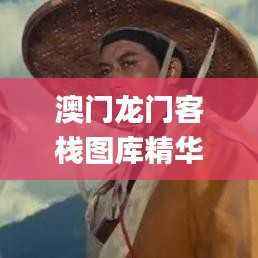 澳门龙门客栈图库精华,热门解答解析_史诗版DRS243.18