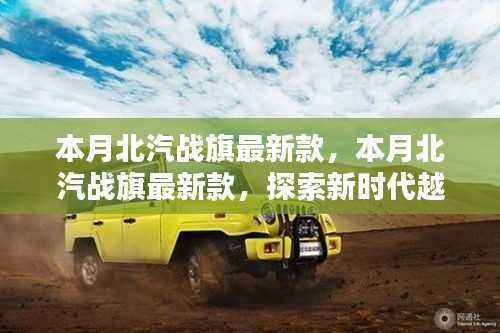本月北汽战旗最新款,探索新时代越野车的独特魅力