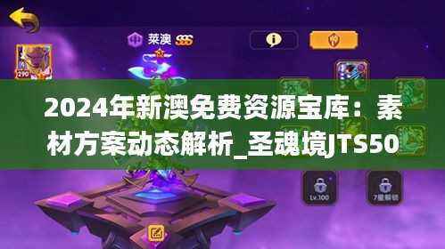 2024年新澳免费资源宝库:素材方案动态解析_圣魂境JTS506.61