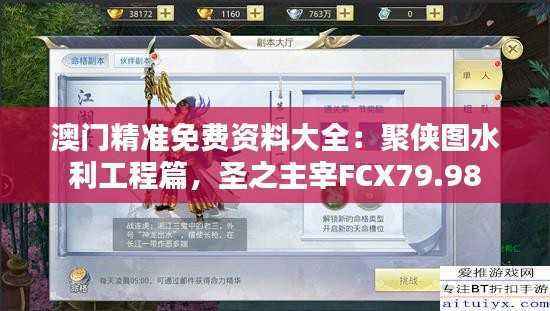 澳门精准免费资料大全:聚侠图水利工程篇,圣之主宰FCX79.98