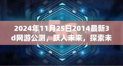2024年11月25日2014最新3d网游公测,跃入未来,探索未知世界,2024年最新顶级3D网游公测独家解析