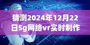 揭秘未来,预测2024年5G网络下的VR实时制作技术革新飞跃