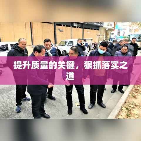 提升质量的关键,狠抓落实之道