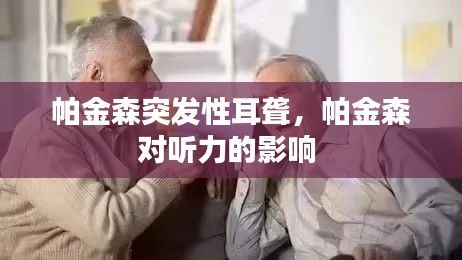 帕金森突发性耳聋,帕金森对听力的影响