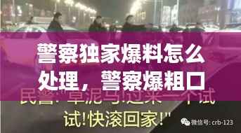 警察独家爆料怎么处理,警察爆粗口是否违法