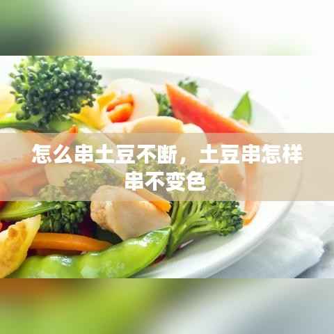 怎么串土豆不断,土豆串怎样串不变色