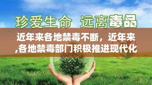 近年来各地禁毒不断,近年来,各地禁毒部门积极推进现代化