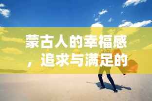 蒙古人的幸福感,追求与满足的永恒旋律