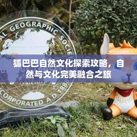 狐巴巴自然文化探索攻略,自然与文化完美融合之旅