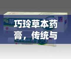 巧玲草本药膏,传统与现代融合,展现草本疗法独特魅力