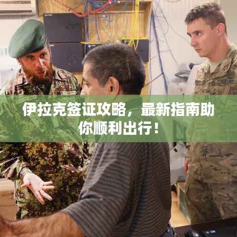 伊拉克签证攻略,最新指南助你顺利出行!