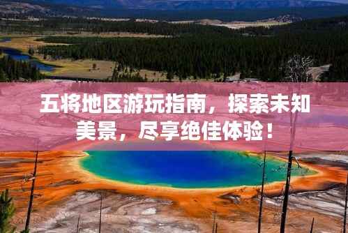 五将地区游玩指南,探索未知美景,尽享绝佳体验!
