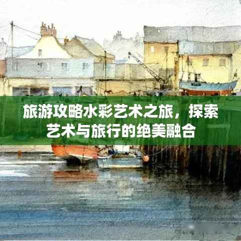 旅游攻略水彩艺术之旅,探索艺术与旅行的绝美融合