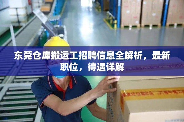 东莞仓库搬运工招聘信息全解析,最新职位,待遇详解