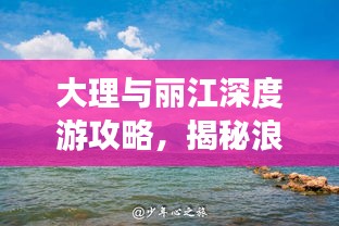 大理与丽江深度游攻略,揭秘浪漫之旅的秘密