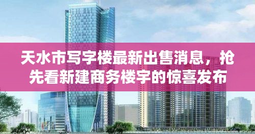 天水市写字楼最新出售消息,抢先看新建商务楼宇的惊喜发布!